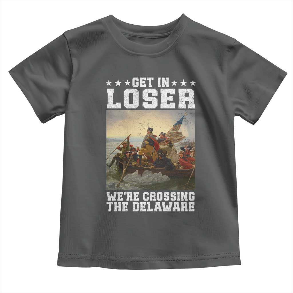 Get In Loser We Are Crossing The Delaware Toddler T Shirt Funny George Washington 4th Of July Artwork