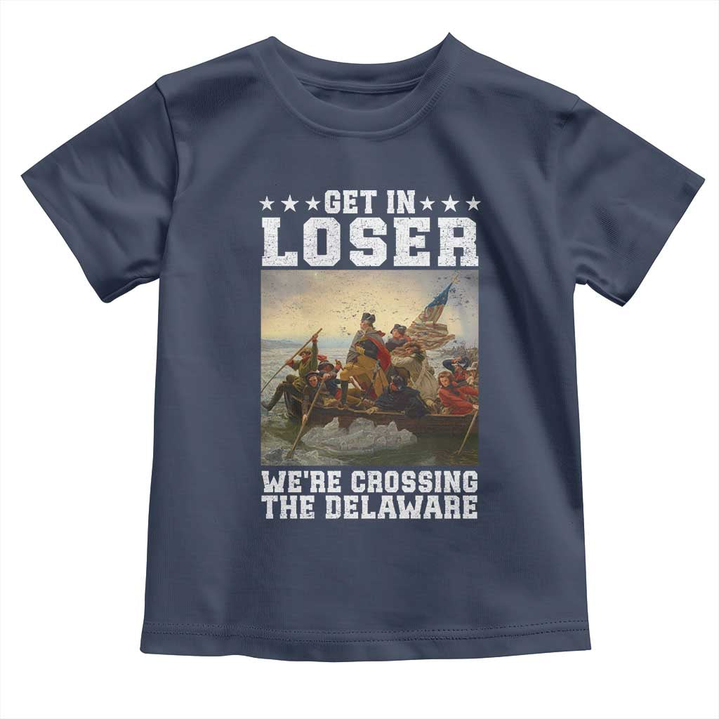 Get In Loser We Are Crossing The Delaware Toddler T Shirt Funny George Washington 4th Of July Artwork