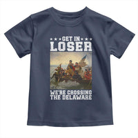 Get In Loser We Are Crossing The Delaware Toddler T Shirt Funny George Washington 4th Of July Artwork