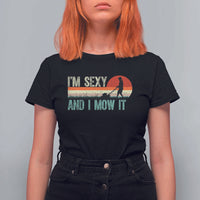Funny I Am Sexy And I Mow It T Shirt For Women Gardening Lawn Mower Fathers Day - Wonder Print Shop