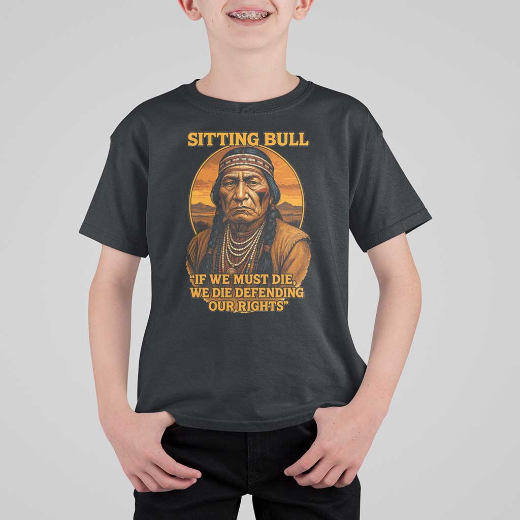 Sitting Bull T Shirt For Kid If We Must Die We Die Defending Our Rights Native Pride