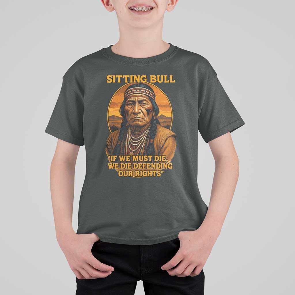 Sitting Bull T Shirt For Kid If We Must Die We Die Defending Our Rights Native Pride