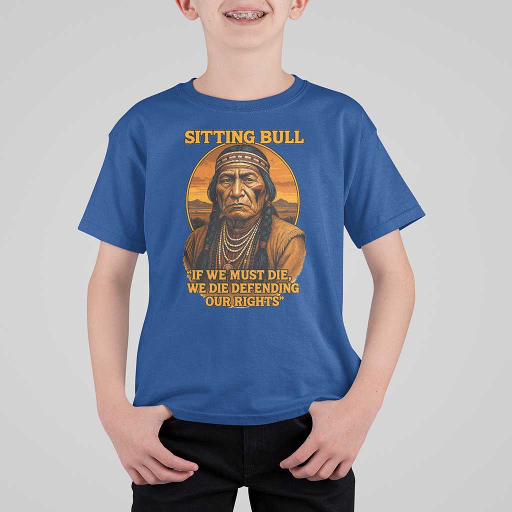 Sitting Bull T Shirt For Kid If We Must Die We Die Defending Our Rights Native Pride
