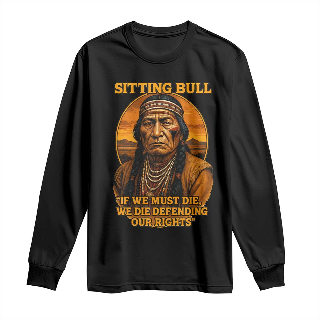 Sitting Bull Long Sleeve Shirt If We Must Die We Die Defending Our Rights Native Pride