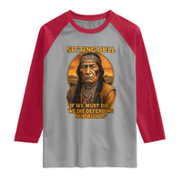 Sitting Bull Raglan Shirt If We Must Die We Die Defending Our Rights Native Pride