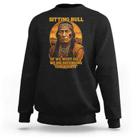 Sitting Bull Sweatshirt If We Must Die We Die Defending Our Rights Native Pride