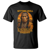Sitting Bull T Shirt If We Must Die We Die Defending Our Rights Native Pride