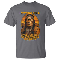 Sitting Bull T Shirt If We Must Die We Die Defending Our Rights Native Pride