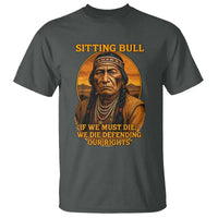 Sitting Bull T Shirt If We Must Die We Die Defending Our Rights Native Pride