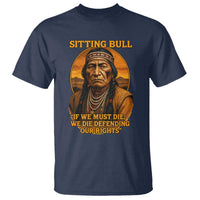 Sitting Bull T Shirt If We Must Die We Die Defending Our Rights Native Pride