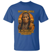 Sitting Bull T Shirt If We Must Die We Die Defending Our Rights Native Pride