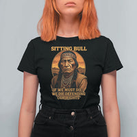 Sitting Bull T Shirt For Women If We Must Die We Die Defending Our Rights Native Pride