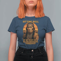 Sitting Bull T Shirt For Women If We Must Die We Die Defending Our Rights Native Pride
