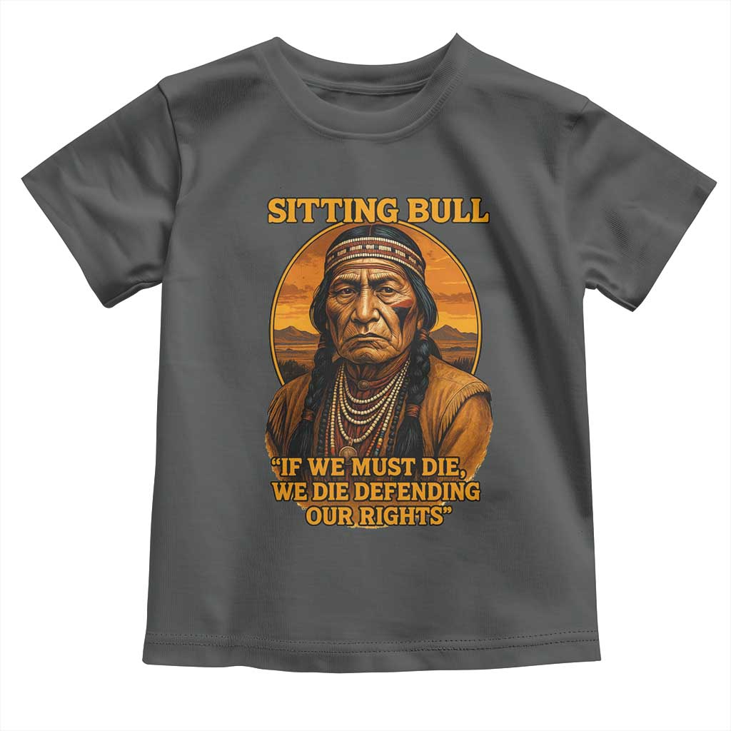 Sitting Bull Toddler T Shirt If We Must Die We Die Defending Our Rights Native Pride