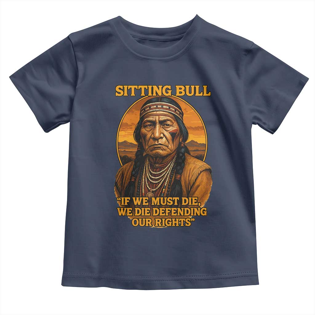 Sitting Bull Toddler T Shirt If We Must Die We Die Defending Our Rights Native Pride