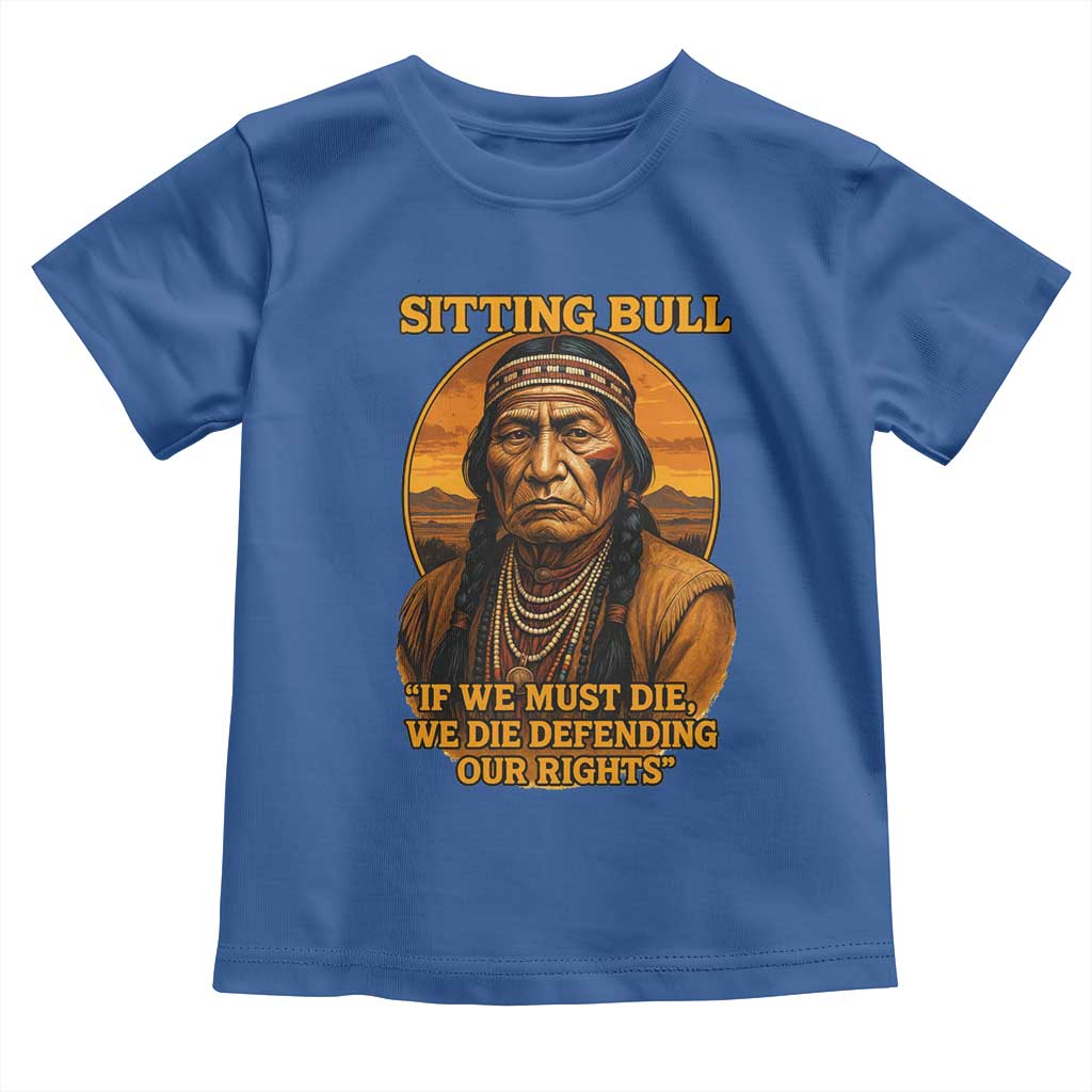 Sitting Bull Toddler T Shirt If We Must Die We Die Defending Our Rights Native Pride