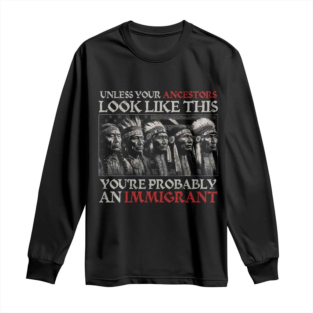 Unless Your Ancestors Look Like This You're Probably An Immigrant Long Sleeve Shirt Native American Indian - Wonder Print Shop
