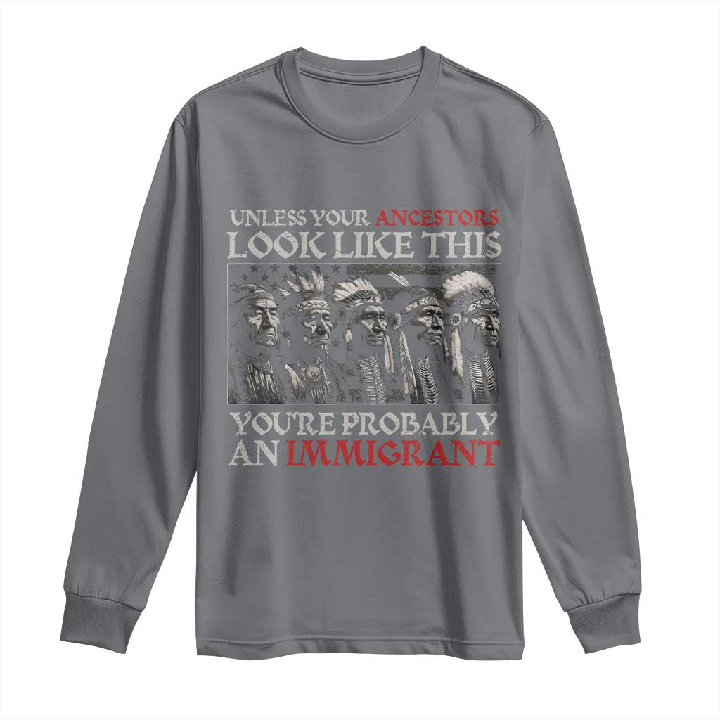 Unless Your Ancestors Look Like This You're Probably An Immigrant Long Sleeve Shirt Native American Indian - Wonder Print Shop