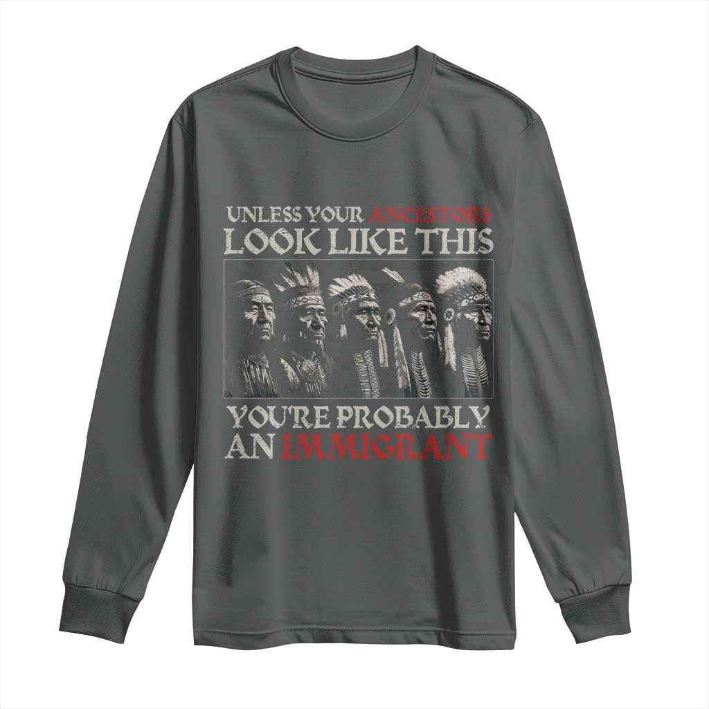 Unless Your Ancestors Look Like This You're Probably An Immigrant Long Sleeve Shirt Native American Indian - Wonder Print Shop