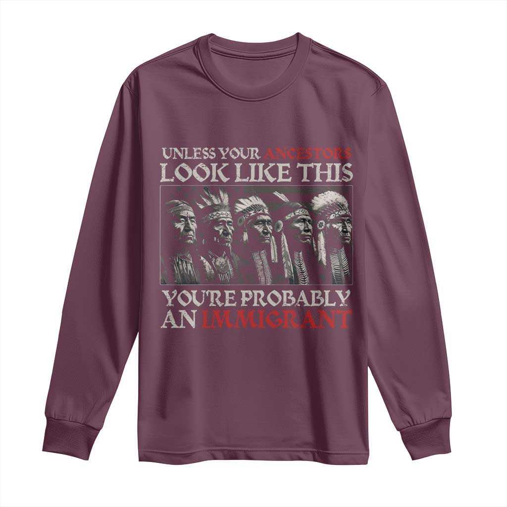 Unless Your Ancestors Look Like This You're Probably An Immigrant Long Sleeve Shirt Native American Indian - Wonder Print Shop