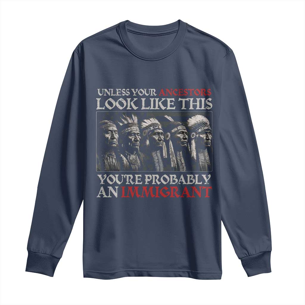 Unless Your Ancestors Look Like This You're Probably An Immigrant Long Sleeve Shirt Native American Indian - Wonder Print Shop