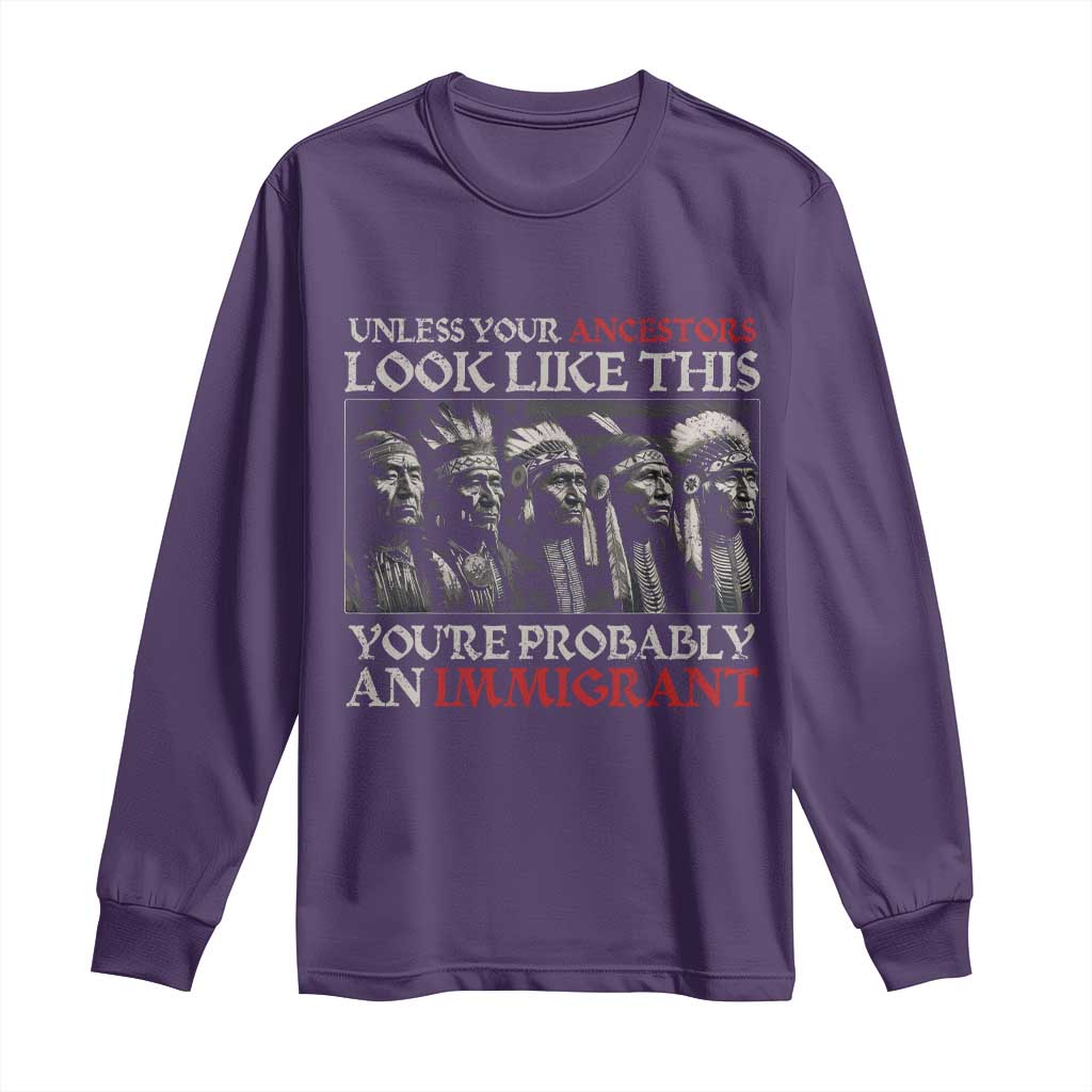 Unless Your Ancestors Look Like This You're Probably An Immigrant Long Sleeve Shirt Native American Indian - Wonder Print Shop