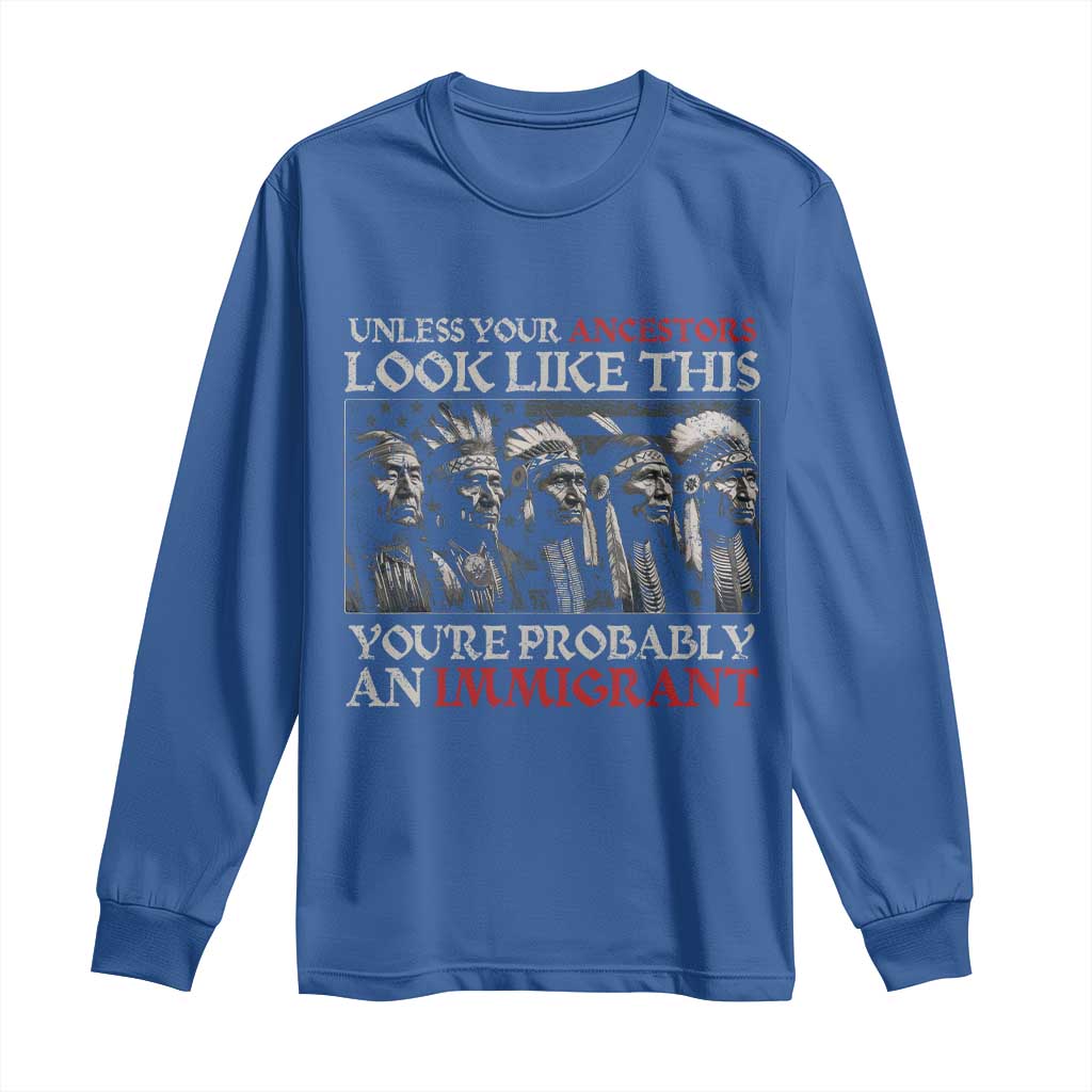 Unless Your Ancestors Look Like This You're Probably An Immigrant Long Sleeve Shirt Native American Indian - Wonder Print Shop