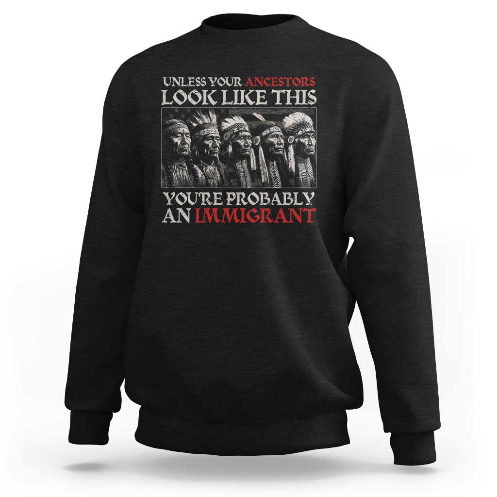 Unless Your Ancestors Look Like This You're Probably An Immigrant Sweatshirt Native American Indian - Wonder Print Shop