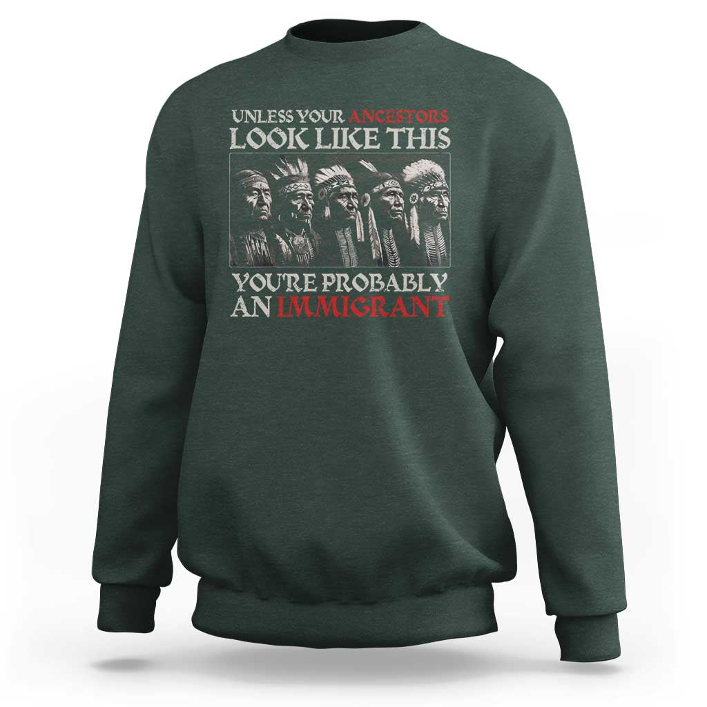 Unless Your Ancestors Look Like This You're Probably An Immigrant Sweatshirt Native American Indian - Wonder Print Shop