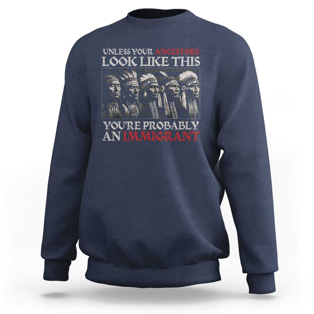 Unless Your Ancestors Look Like This You're Probably An Immigrant Sweatshirt Native American Indian - Wonder Print Shop
