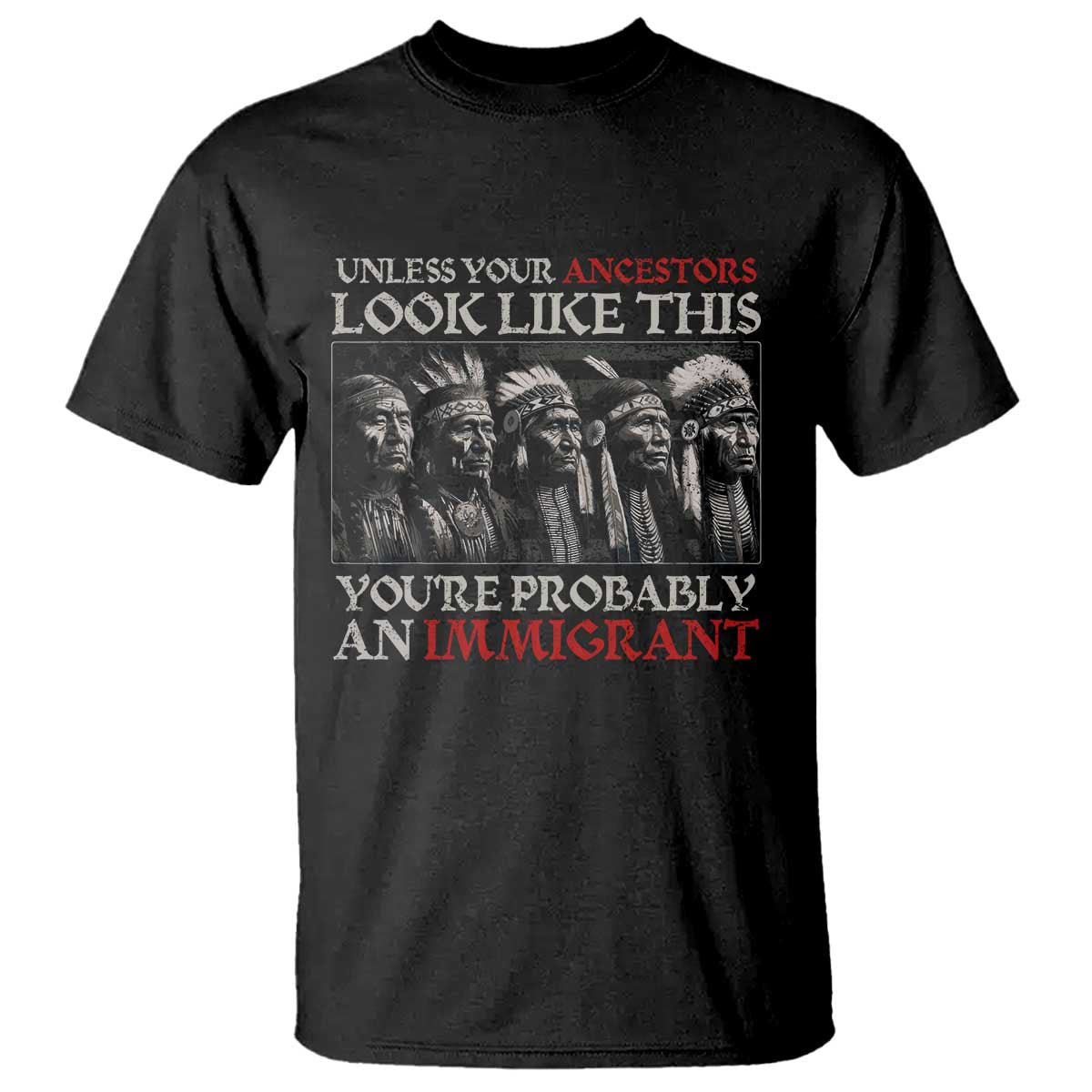 Unless Your Ancestors Look Like This You're Probably An Immigrant T Shirt Native American Indian - Wonder Print Shop