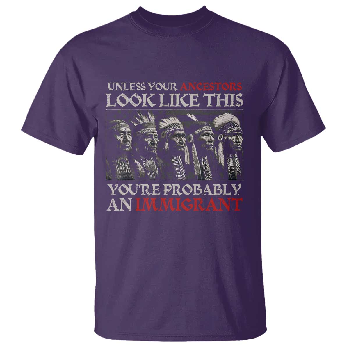 Unless Your Ancestors Look Like This You're Probably An Immigrant T Shirt Native American Indian - Wonder Print Shop