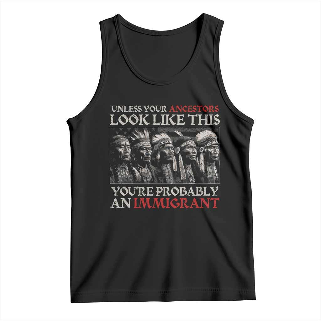 Unless Your Ancestors Look Like This You're Probably An Immigrant Tank Top Native American Indian - Wonder Print Shop