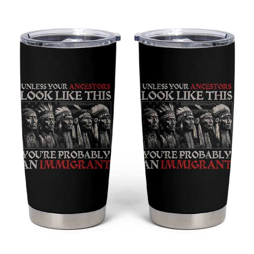 Unless Your Ancestors Look Like This You're Probably An Immigrant Tumbler Cup Native American Indian - Wonder Print Shop