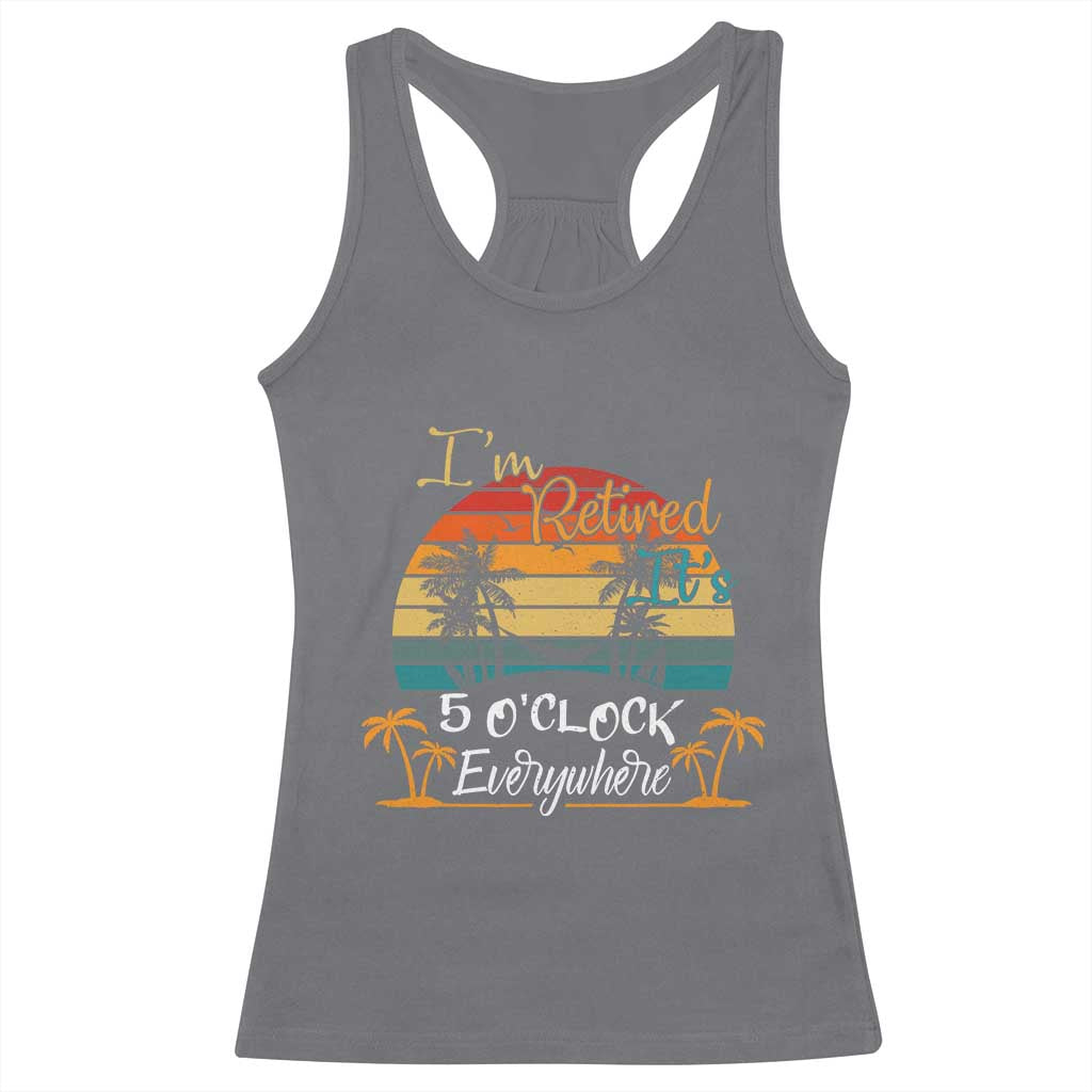 Funny I Am Retired It Is 5 Oclock Everywhere Racerback Tank Top Summer Retirement - Wonder Print Shop