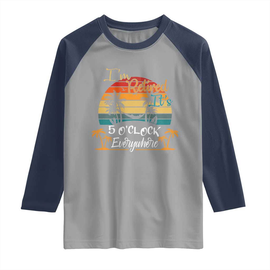 Funny I Am Retired It Is 5 Oclock Everywhere Raglan Shirt Summer Retirement - Wonder Print Shop