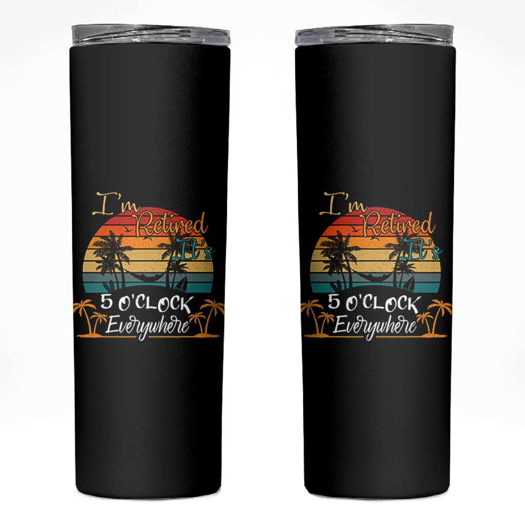 Funny I Am Retired It Is 5 Oclock Everywhere Skinny Tumbler Summer Retirement - Wonder Print Shop