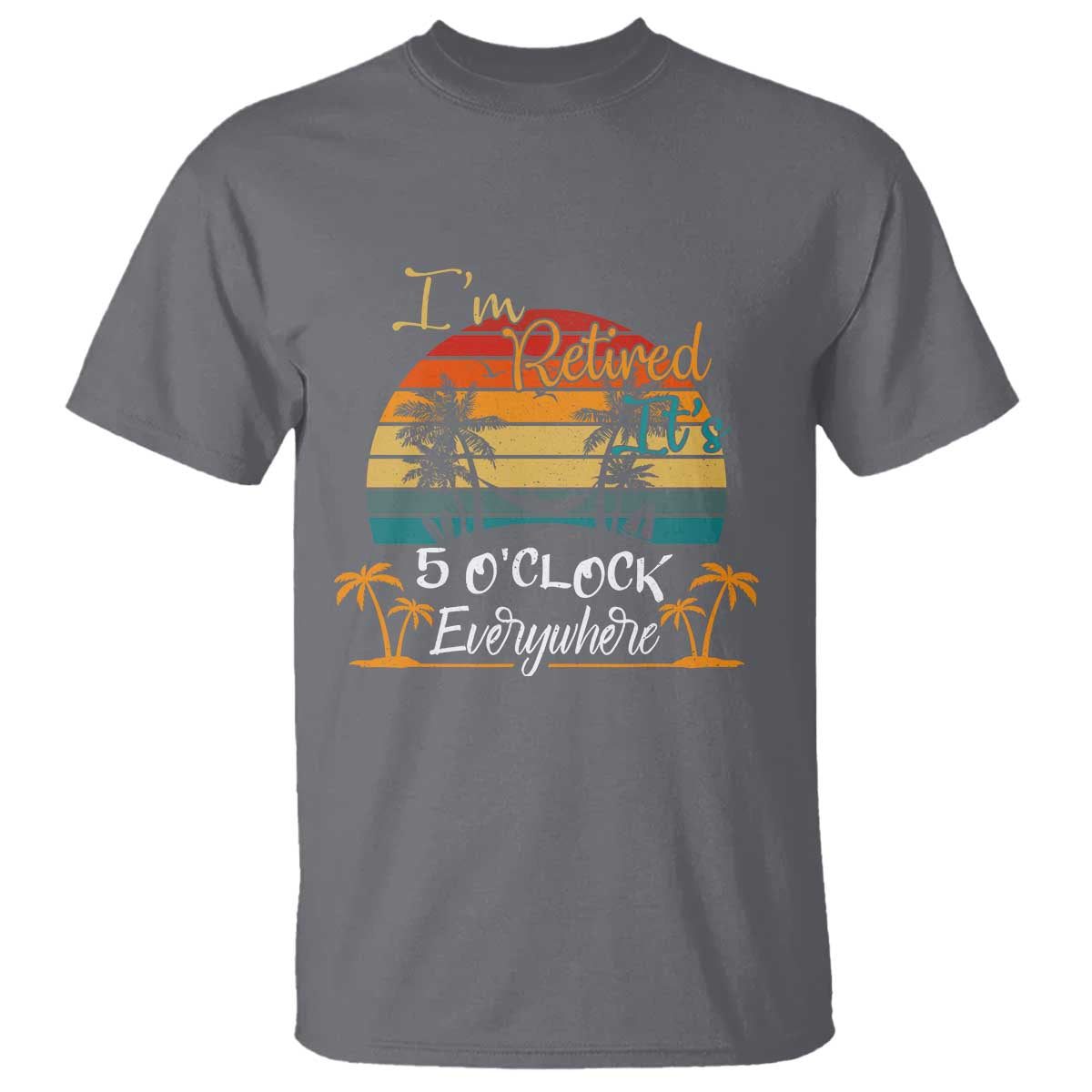 Funny I Am Retired It Is 5 Oclock Everywhere T Shirt Summer Retirement - Wonder Print Shop