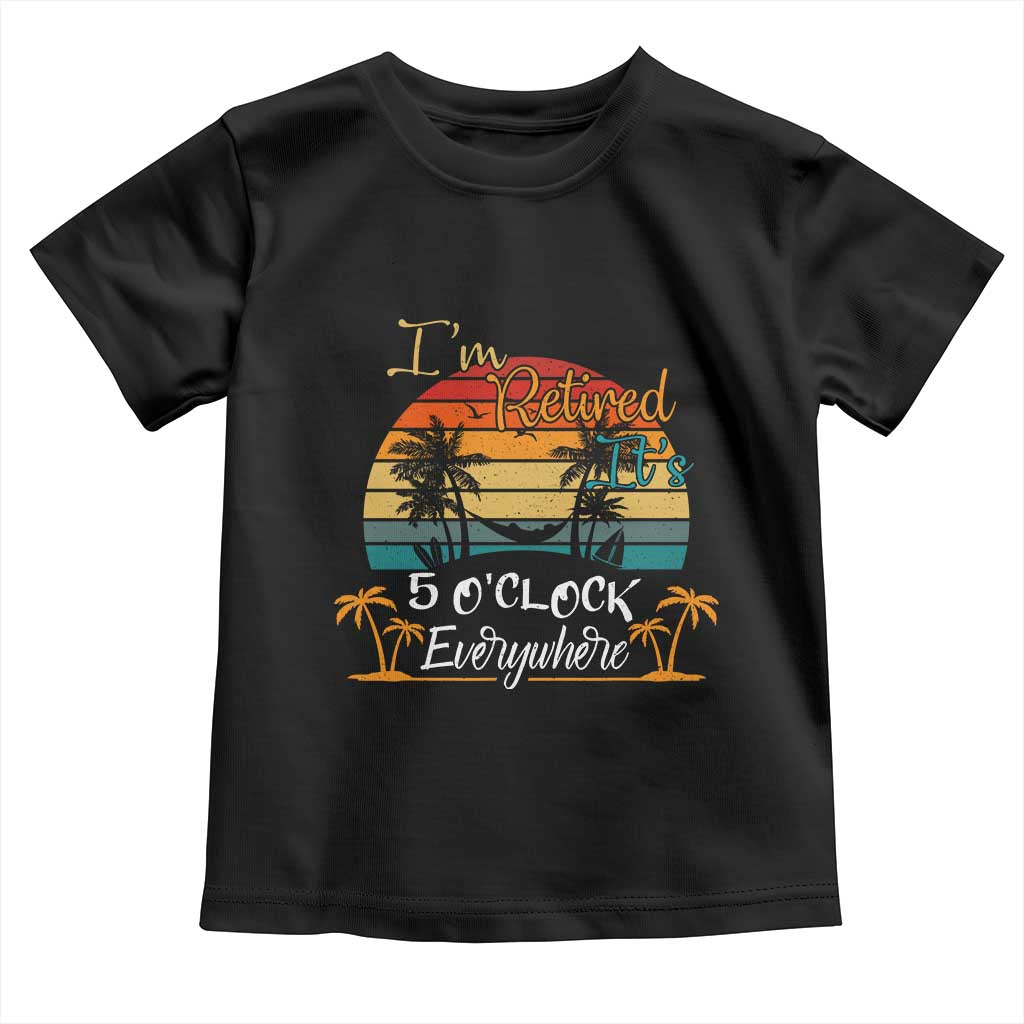 Funny I Am Retired It Is 5 Oclock Everywhere Toddler T Shirt Summer Retirement - Wonder Print Shop