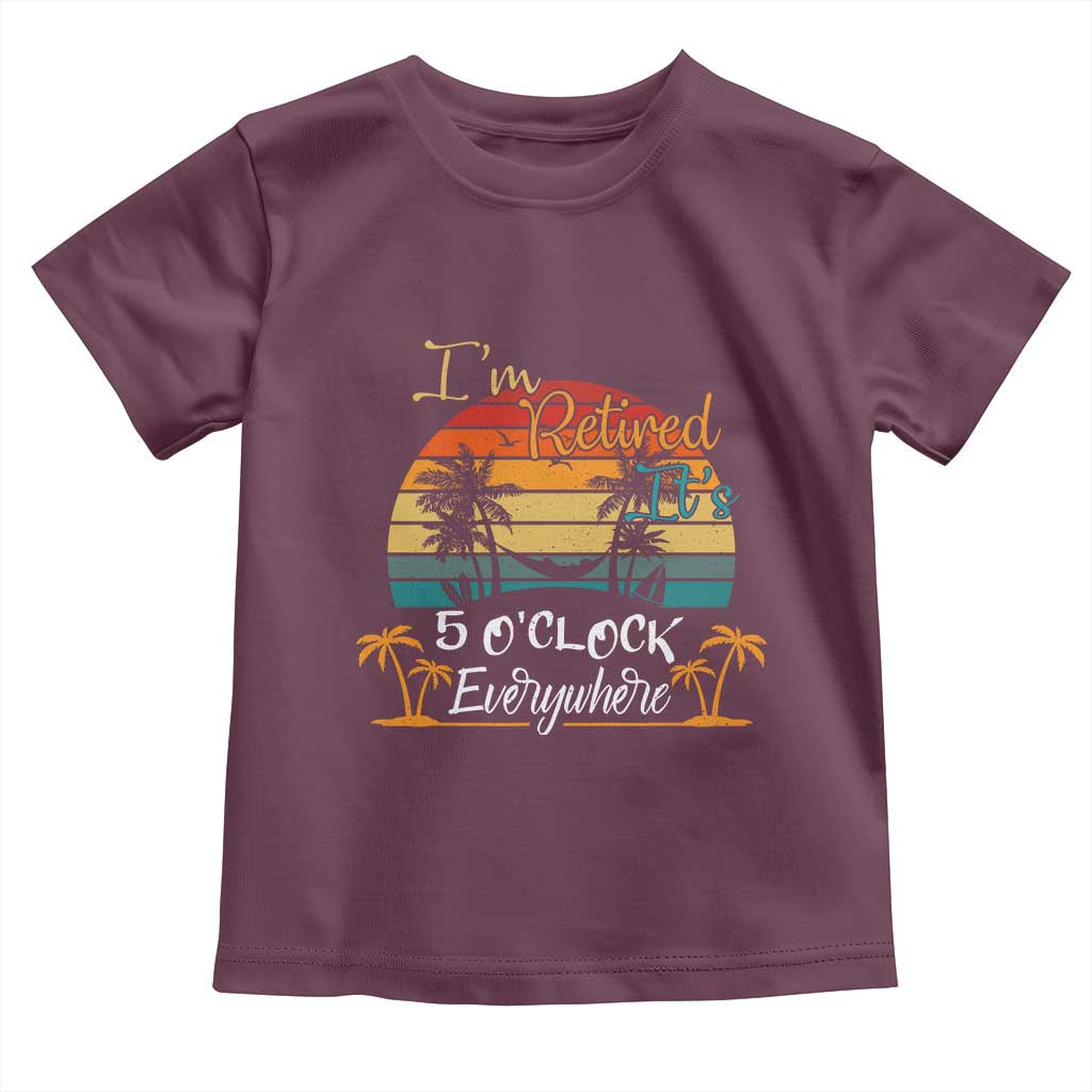Funny I Am Retired It Is 5 Oclock Everywhere Toddler T Shirt Summer Retirement - Wonder Print Shop