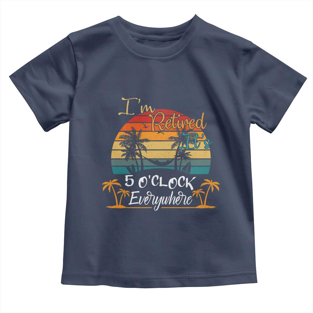 Funny I Am Retired It Is 5 Oclock Everywhere Toddler T Shirt Summer Retirement - Wonder Print Shop