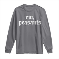 Ew Peasants Funny Medieval Renaissance Fair Long Sleeve Shirt