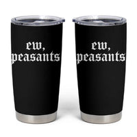 Ew Peasants Funny Medieval Renaissance Fair Tumbler Cup