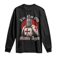 I Am Not Old I Am Middle Aged Funny Templar Knight Long Sleeve Shirt Medieval Ren Fair Humor