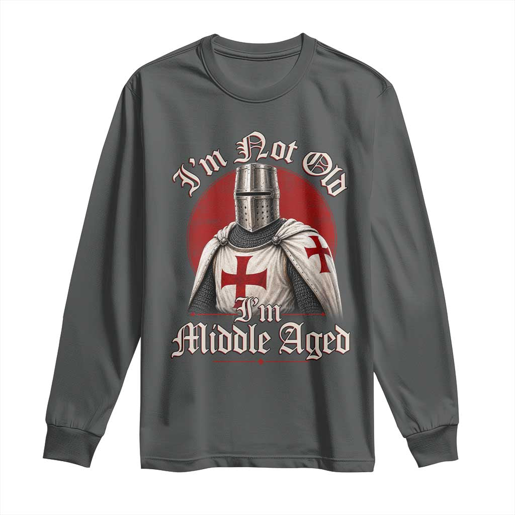 I Am Not Old I Am Middle Aged Funny Templar Knight Long Sleeve Shirt Medieval Ren Fair Humor