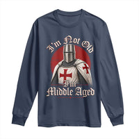 I Am Not Old I Am Middle Aged Funny Templar Knight Long Sleeve Shirt Medieval Ren Fair Humor