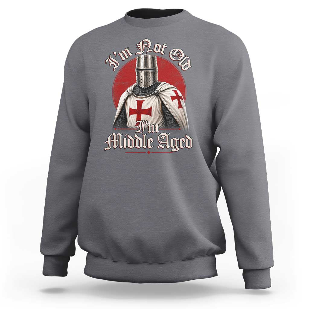 I Am Not Old I Am Middle Aged Funny Templar Knight Sweatshirt Medieval Ren Fair Humor