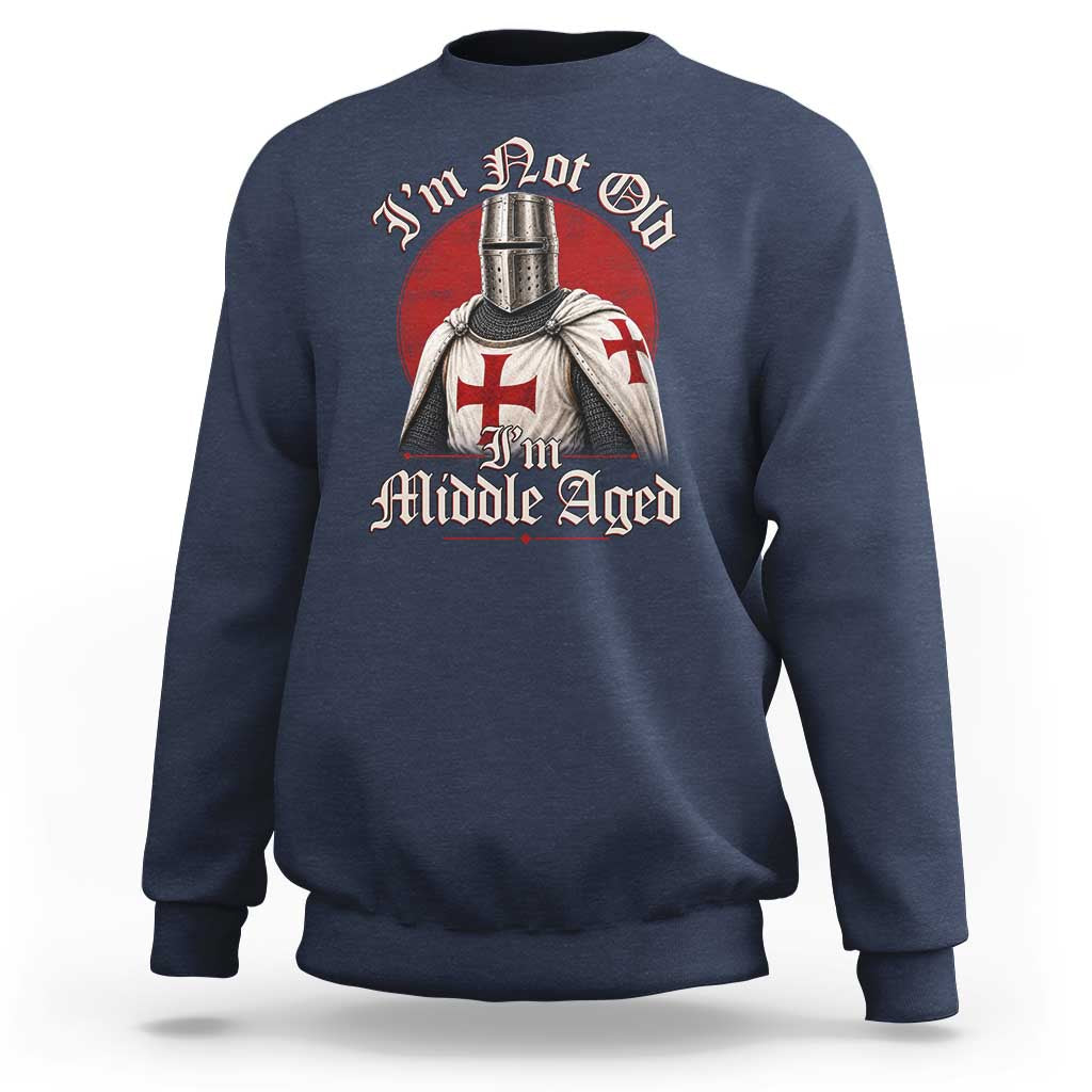 I Am Not Old I Am Middle Aged Funny Templar Knight Sweatshirt Medieval Ren Fair Humor
