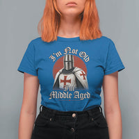 I Am Not Old I Am Middle Aged Funny Templar Knight T Shirt For Women Medieval Ren Fair Humor