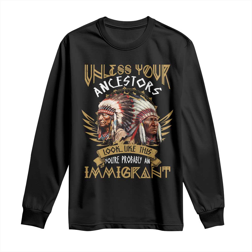 Native American Long Sleeve Shirt Unless Your Ancestors Look Like This You're Probably An Immigrant - Wonder Print Shop